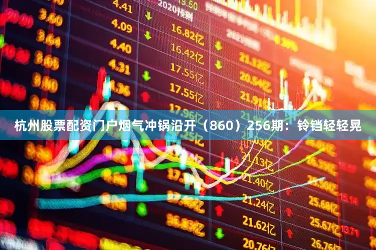 杭州股票配资门户烟气冲锅沿开（860）　　256期：铃铛轻轻晃