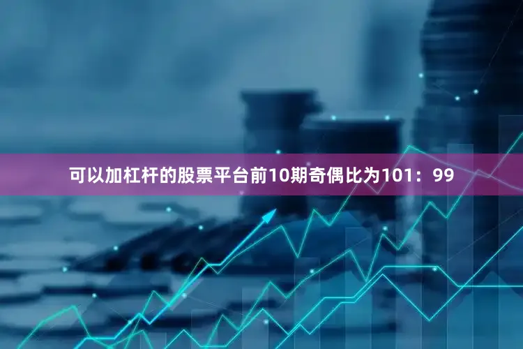 可以加杠杆的股票平台前10期奇偶比为101：99