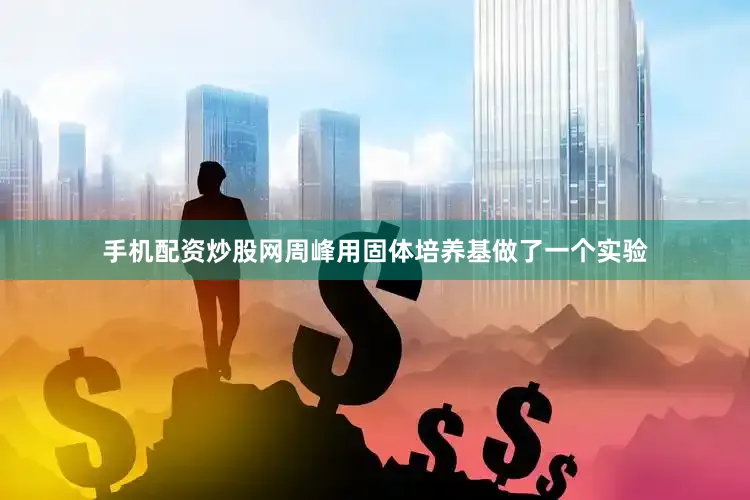 手机配资炒股网周峰用固体培养基做了一个实验