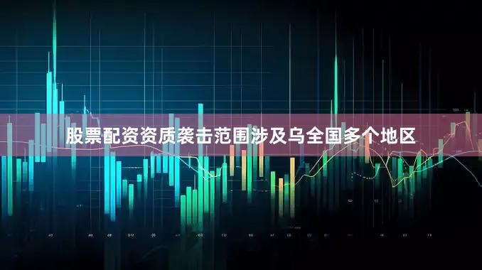 股票配资资质袭击范围涉及乌全国多个地区