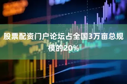 股票配资门户论坛占全国3万亩总规模的20%