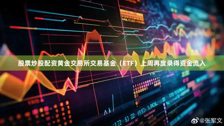 股票炒股配资黄金交易所交易基金（ETF）上周再度录得资金流入