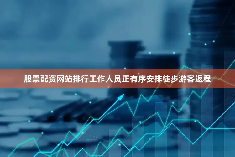 股票配资网站排行工作人员正有序安排徒步游客返程