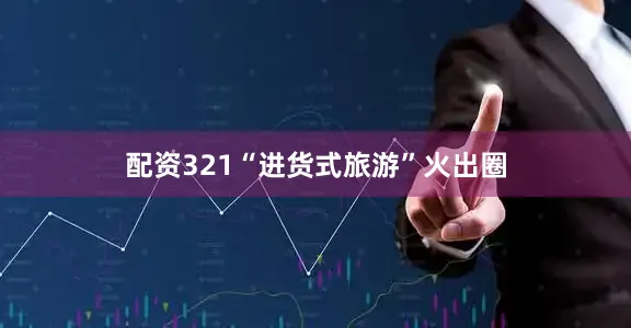 配资321“进货式旅游”火出圈
