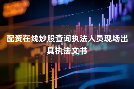 配资在线炒股查询执法人员现场出具执法文书
