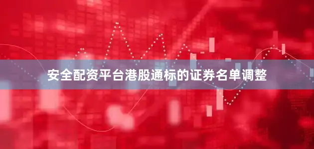 安全配资平台港股通标的证券名单调整